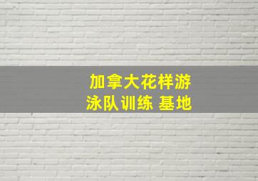 加拿大花样游泳队训练 基地